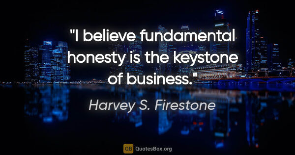 Harvey S. Firestone quote: "I believe fundamental honesty is the keystone of business."