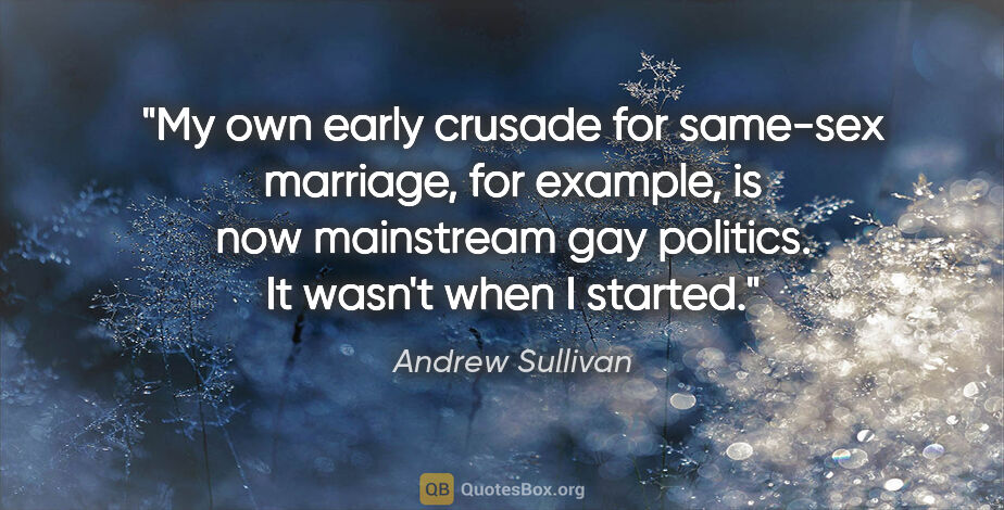 Andrew Sullivan quote: "My own early crusade for same-sex marriage, for example, is..."