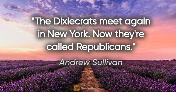 Andrew Sullivan quote: "The Dixiecrats meet again in New York. Now they're called..."