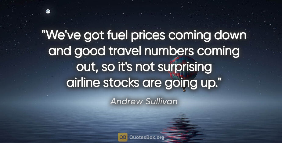 Andrew Sullivan quote: "We've got fuel prices coming down and good travel numbers..."