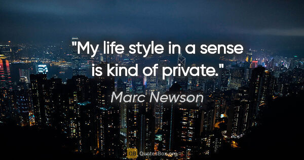 Marc Newson quote: "My life style in a sense is kind of private."
