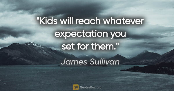 James Sullivan quote: "Kids will reach whatever expectation you set for them."
