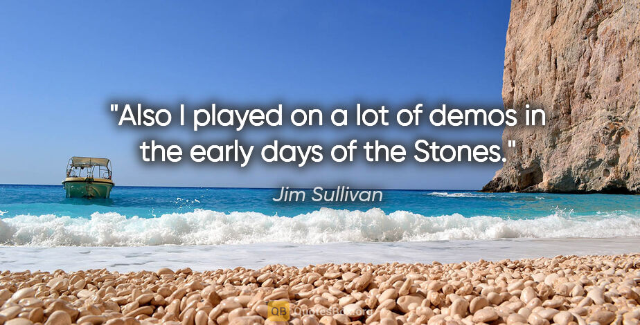 Jim Sullivan quote: "Also I played on a lot of demos in the early days of the Stones."