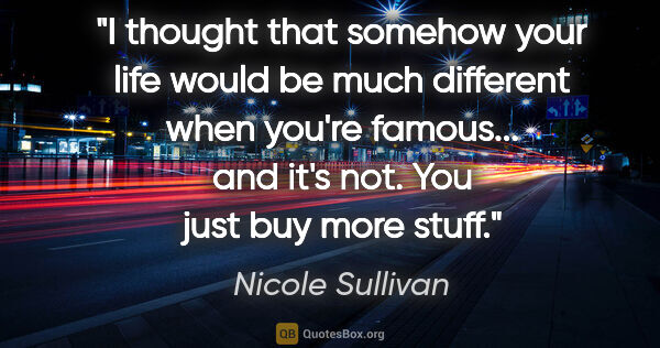 Nicole Sullivan quote: "I thought that somehow your life would be much different when..."