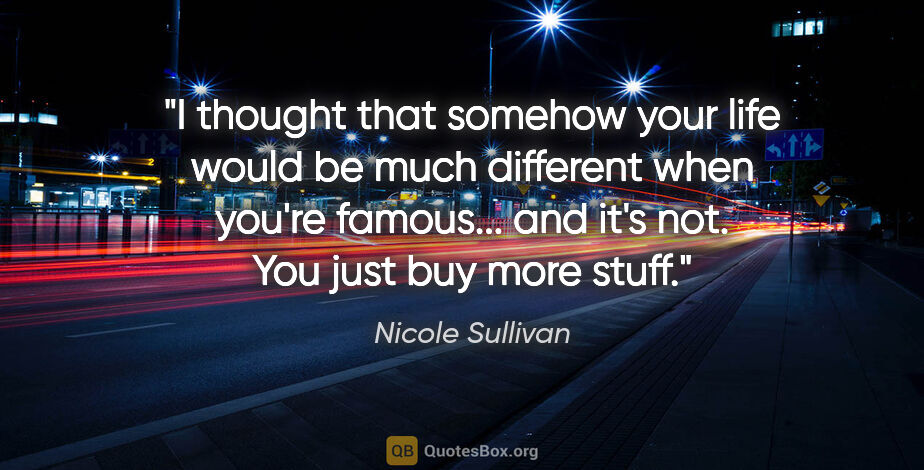 Nicole Sullivan quote: "I thought that somehow your life would be much different when..."