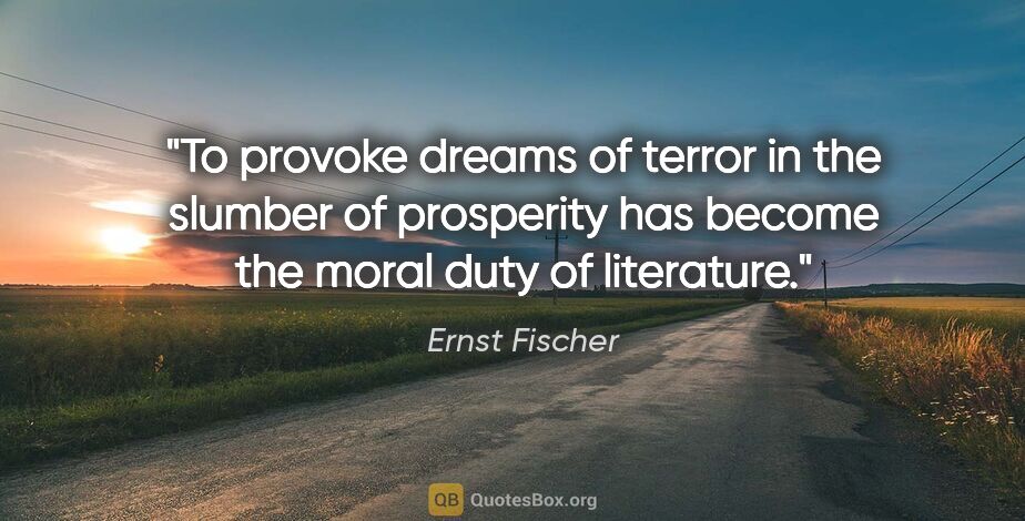 Ernst Fischer quote: "To provoke dreams of terror in the slumber of prosperity has..."