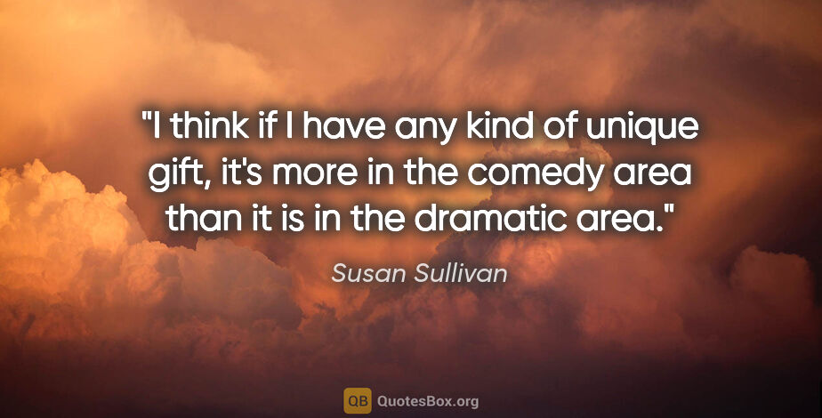Susan Sullivan quote: "I think if I have any kind of unique gift, it's more in the..."