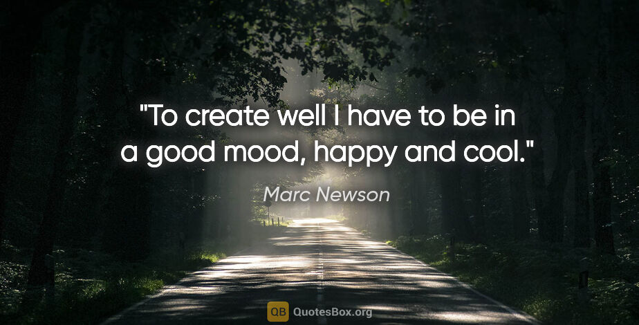 Marc Newson quote: "To create well I have to be in a good mood, happy and cool."