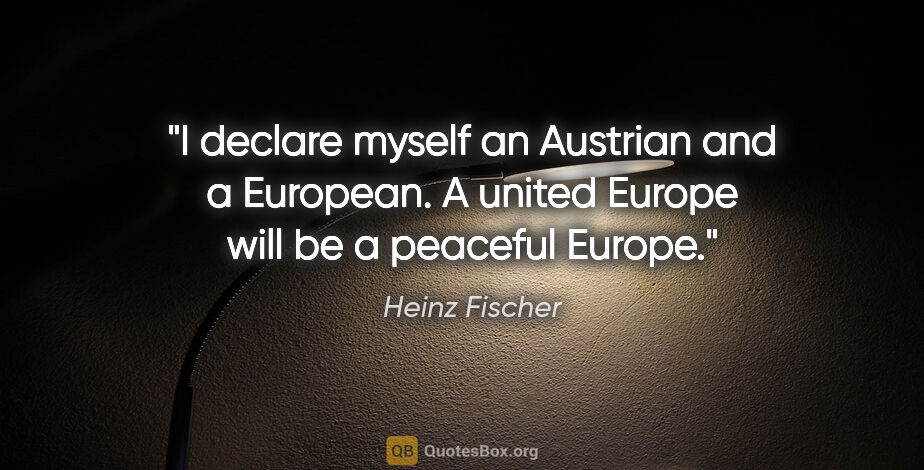 Heinz Fischer quote: "I declare myself an Austrian and a European. A united Europe..."