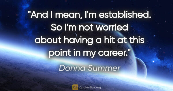 Donna Summer quote: "And I mean, I'm established. So I'm not worried about having a..."