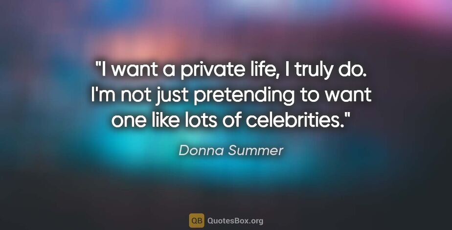 Donna Summer quote: "I want a private life, I truly do. I'm not just pretending to..."