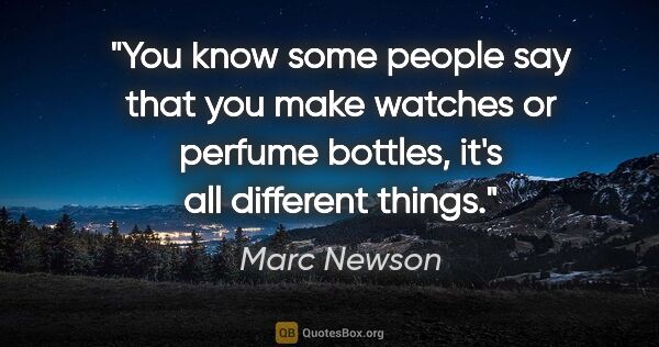 Marc Newson quote: "You know some people say that you make watches or perfume..."