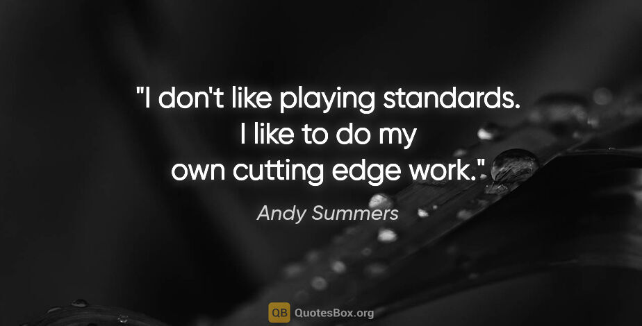 Andy Summers quote: "I don't like playing standards. I like to do my own cutting..."