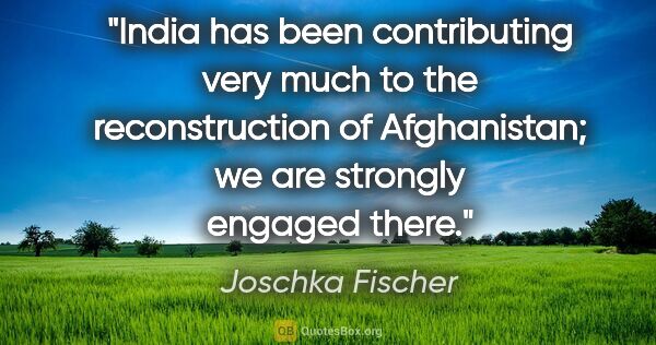 Joschka Fischer quote: "India has been contributing very much to the reconstruction of..."