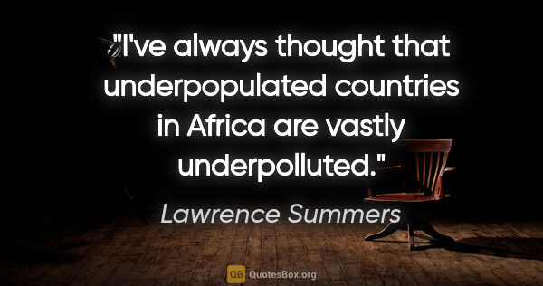 Lawrence Summers quote: "I've always thought that underpopulated countries in Africa..."