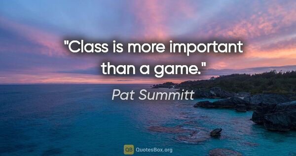Pat Summitt quote: "Class is more important than a game."