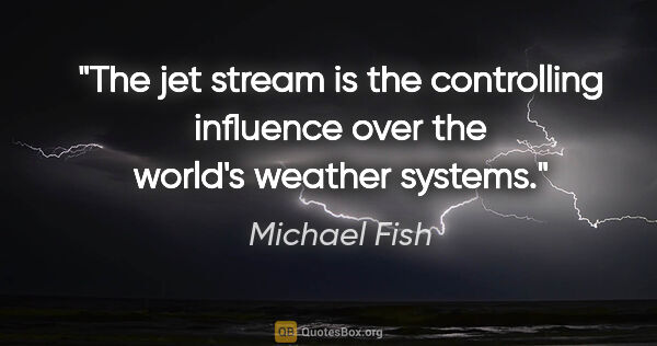 Michael Fish quote: "The jet stream is the controlling influence over the world's..."
