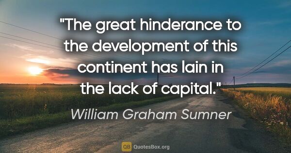 William Graham Sumner quote: "The great hinderance to the development of this continent has..."