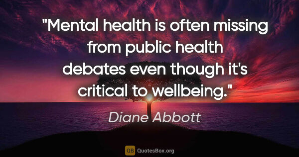 Diane Abbott quote: "Mental health is often missing from public health debates even..."