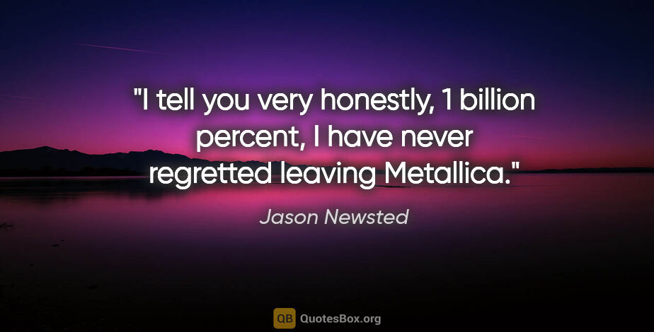 Jason Newsted quote: "I tell you very honestly, 1 billion percent, I have never..."