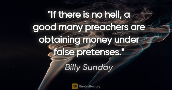 Billy Sunday quote: "If there is no hell, a good many preachers are obtaining money..."