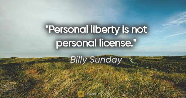 Billy Sunday quote: "Personal liberty is not personal license."