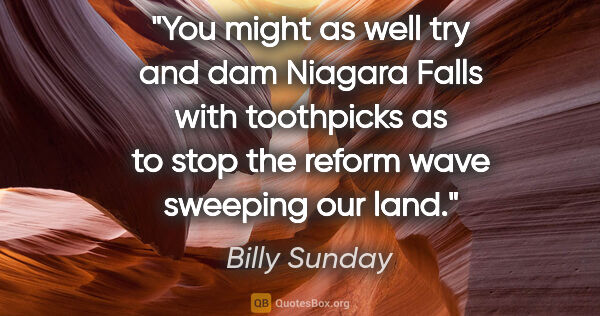Billy Sunday quote: "You might as well try and dam Niagara Falls with toothpicks as..."