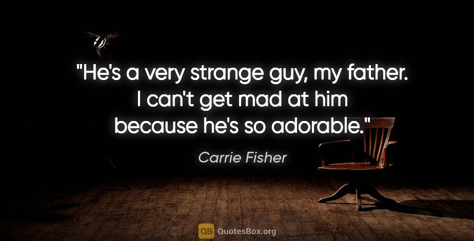 Carrie Fisher quote: "He's a very strange guy, my father. I can't get mad at him..."