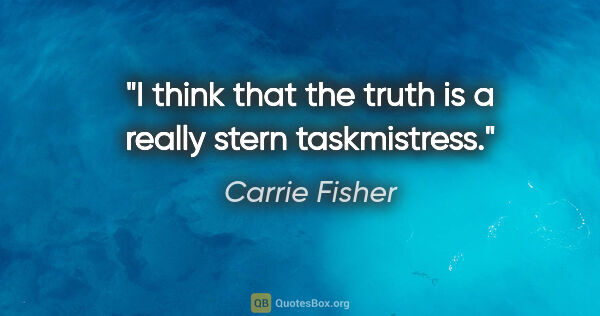 Carrie Fisher quote: "I think that the truth is a really stern taskmistress."