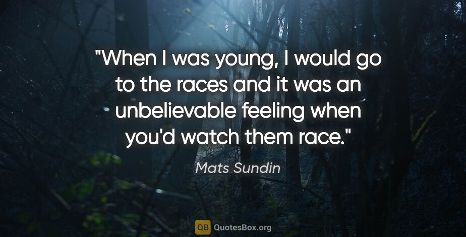 Mats Sundin quote: "When I was young, I would go to the races and it was an..."