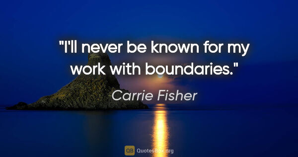 Carrie Fisher quote: "I'll never be known for my work with boundaries."