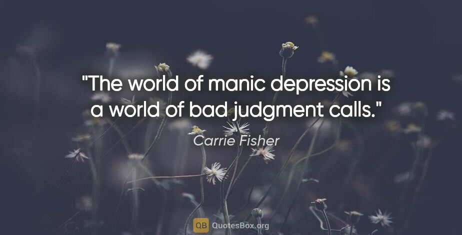Carrie Fisher quote: "The world of manic depression is a world of bad judgment calls."
