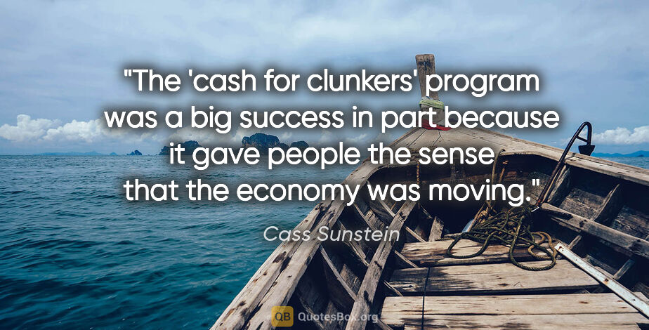 Cass Sunstein quote: "The 'cash for clunkers' program was a big success in part..."