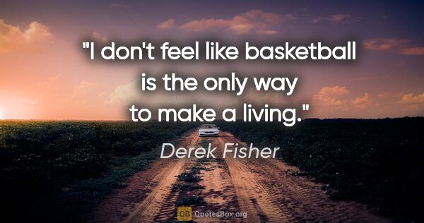 Derek Fisher quote: "I don't feel like basketball is the only way to make a living."