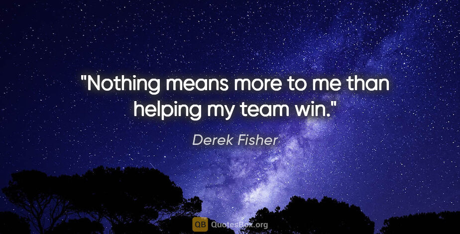 Derek Fisher quote: "Nothing means more to me than helping my team win."