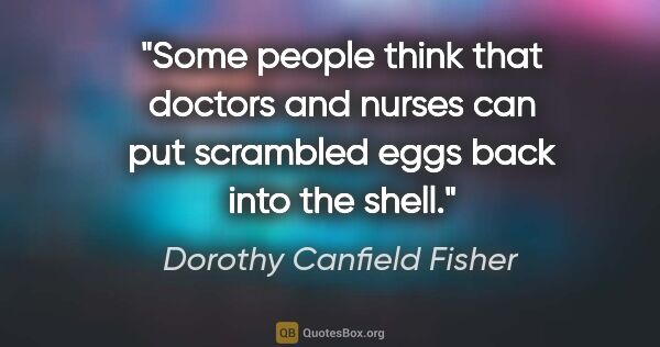 Dorothy Canfield Fisher quote: "Some people think that doctors and nurses can put scrambled..."