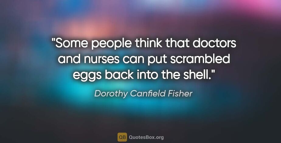 Dorothy Canfield Fisher quote: "Some people think that doctors and nurses can put scrambled..."