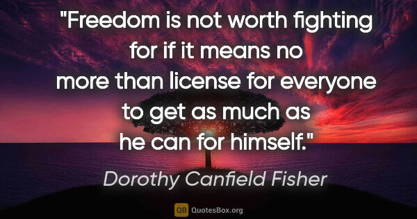 Dorothy Canfield Fisher quote: "Freedom is not worth fighting for if it means no more than..."