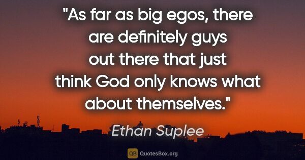 Ethan Suplee quote: "As far as big egos, there are definitely guys out there that..."