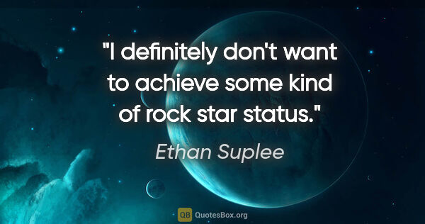 Ethan Suplee quote: "I definitely don't want to achieve some kind of rock star status."
