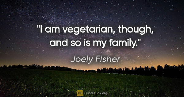 Joely Fisher quote: "I am vegetarian, though, and so is my family."