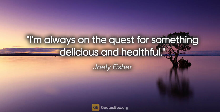 Joely Fisher quote: "I'm always on the quest for something delicious and healthful."