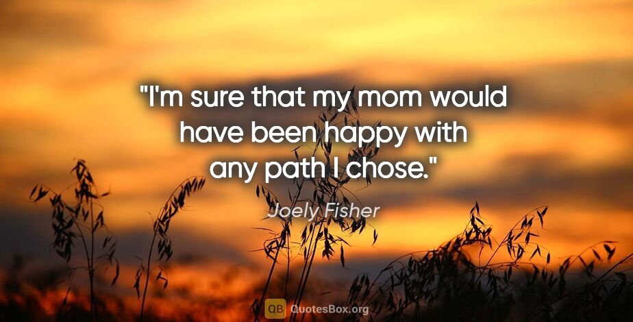 Joely Fisher quote: "I'm sure that my mom would have been happy with any path I chose."