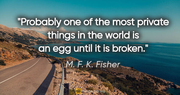 M. F. K. Fisher quote: "Probably one of the most private things in the world is an egg..."