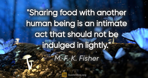 M. F. K. Fisher quote: "Sharing food with another human being is an intimate act that..."