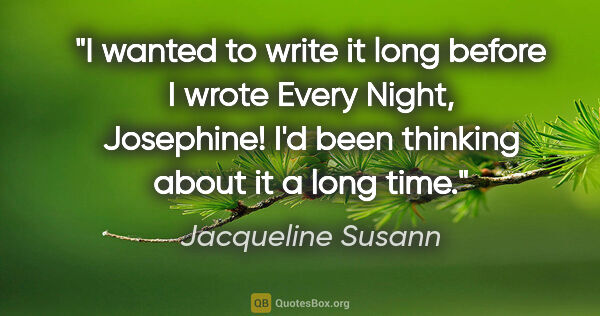 Jacqueline Susann quote: "I wanted to write it long before I wrote Every Night,..."