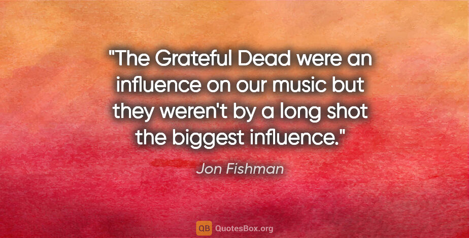 Jon Fishman quote: "The Grateful Dead were an influence on our music but they..."