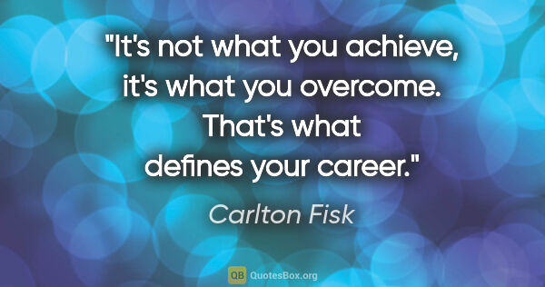 Carlton Fisk quote: "It's not what you achieve, it's what you overcome. That's what..."