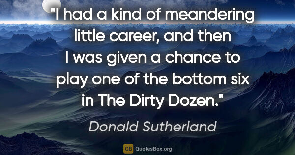 Donald Sutherland quote: "I had a kind of meandering little career, and then I was given..."