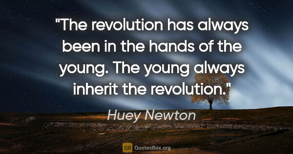 Huey Newton quote: "The revolution has always been in the hands of the young. The..."